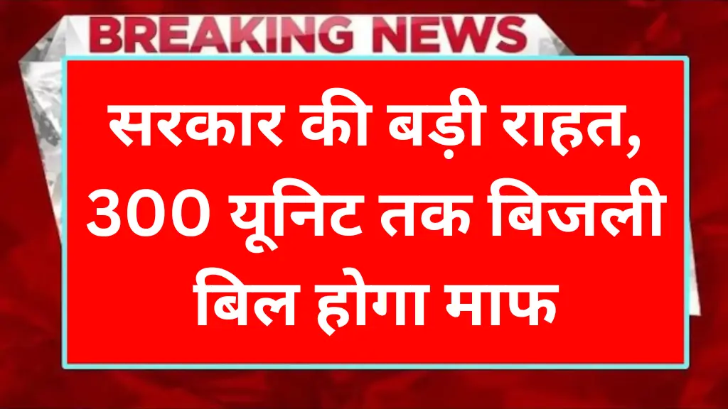 Bijli Bill Mafi Yojana 2025: सरकार की बड़ी राहत, 300 यूनिट तक बिजली बिल होगा माफ