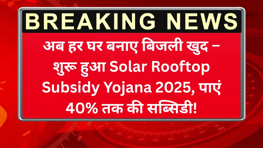 अब हर घर बनाए बिजली खुद – शुरू हुआ Solar Rooftop Subsidy Yojana 2025, पाएं 40% तक की सब्सिडी!