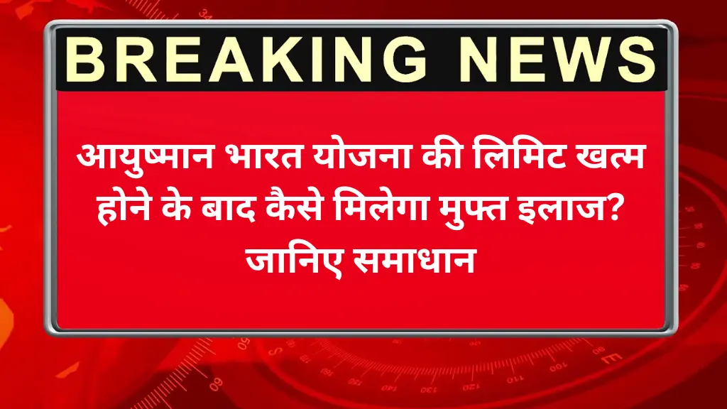 आयुष्मान भारत योजना की लिमिट खत्म होने के बाद कैसे मिलेगा मुफ्त इलाज? जानिए समाधान