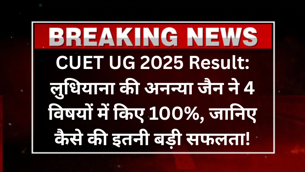 CUET UG 2025 Result: लुधियाना की अनन्या जैन ने 4 विषयों में किए 100 Percentile, जानिए कैसे की इतनी बड़ी सफलता!