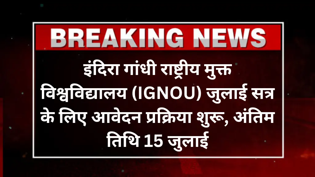 IGNOU Admissions 2025: जुलाई सत्र के लिए आवेदन प्रक्रिया शुरू, अंतिम तिथि 15 जुलाई