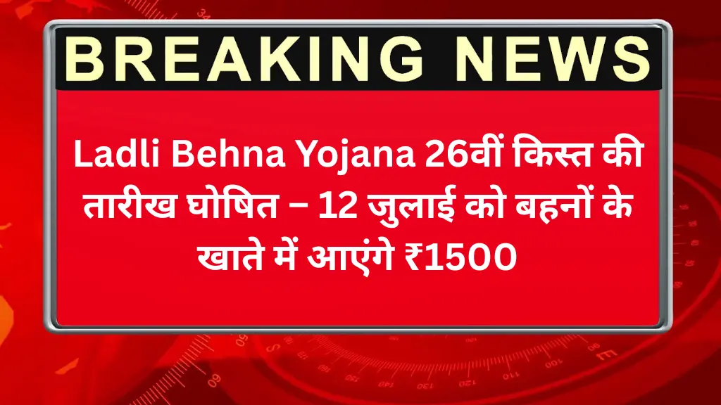 Ladli Behna Yojana 26वीं किस्त की तारीख घोषित – 12 जुलाई को बहनों के खाते में आएंगे ₹1500, जानिए पूरी जानकारी!