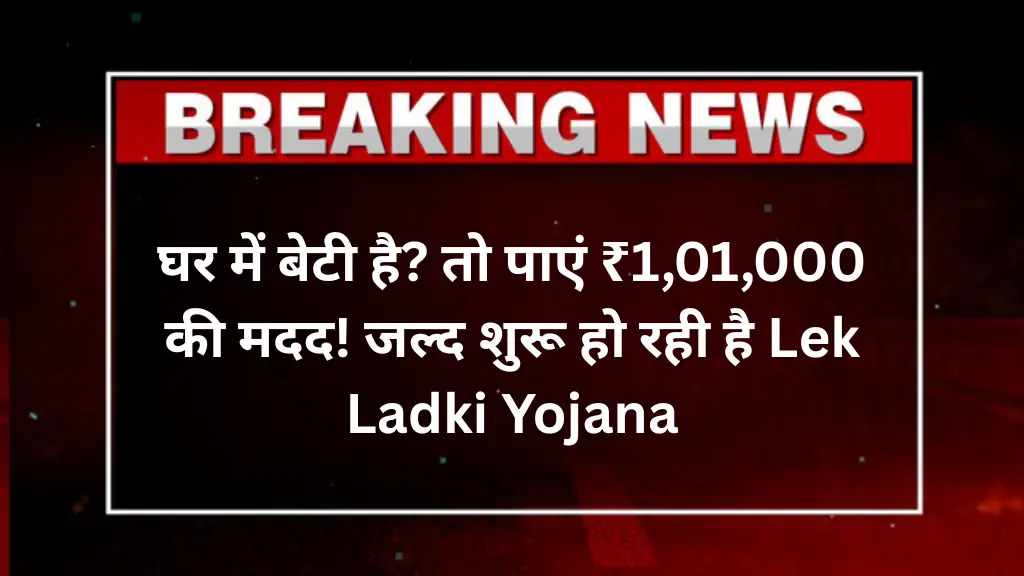 घर में बेटी है? तो पाएं ₹1,01,000 की मदद! जल्द शुरू हो रही है Lek Ladki Yojana – जानिए पूरी प्रक्रिया